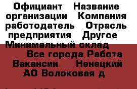 Официант › Название организации ­ Компания-работодатель › Отрасль предприятия ­ Другое › Минимальный оклад ­ 11 000 - Все города Работа » Вакансии   . Ненецкий АО,Волоковая д.